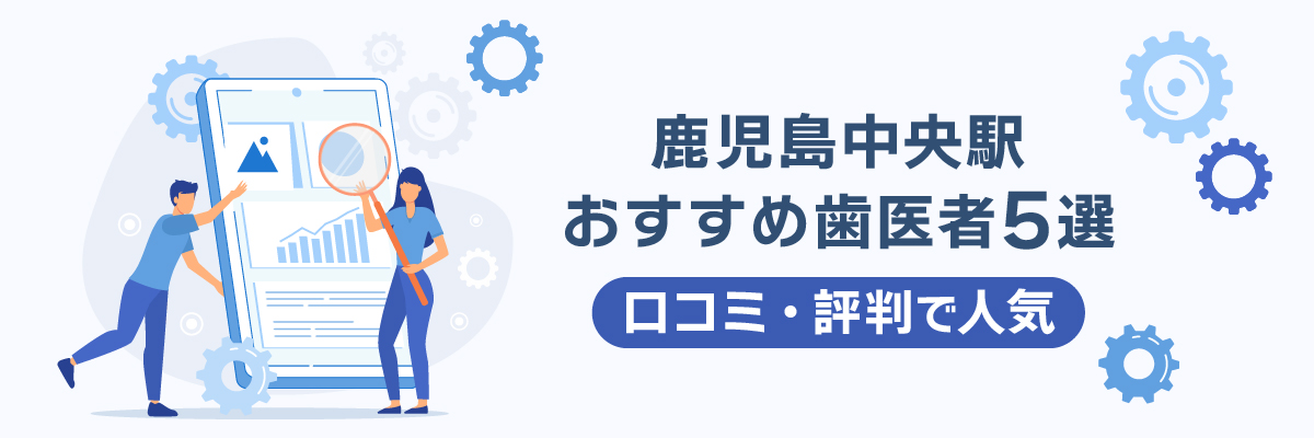 鹿児島中央駅おすすめ歯医者5選｜口コミ・評判で人気